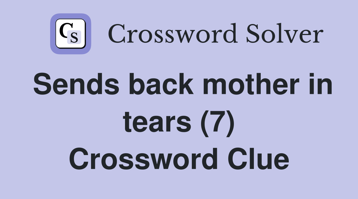 Sends back mother in tears (7) Crossword Clue