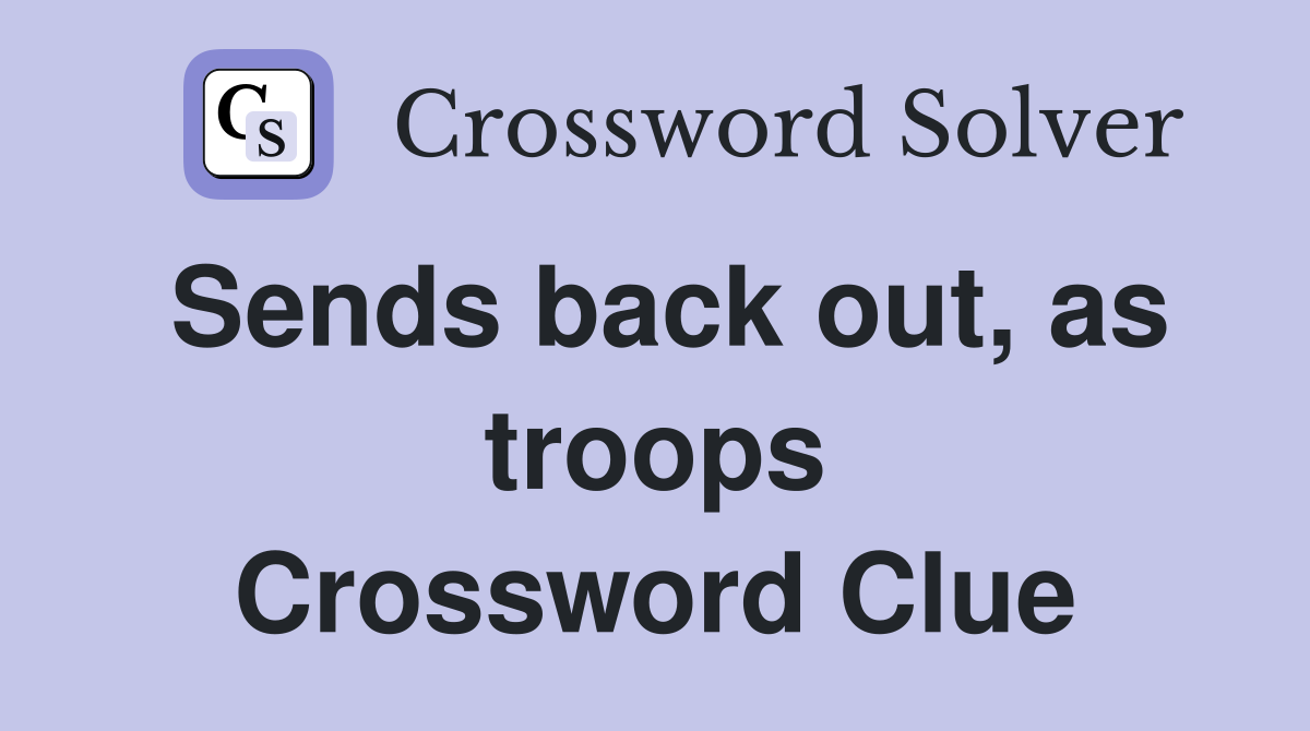 Sends back out, as troops Crossword Clue