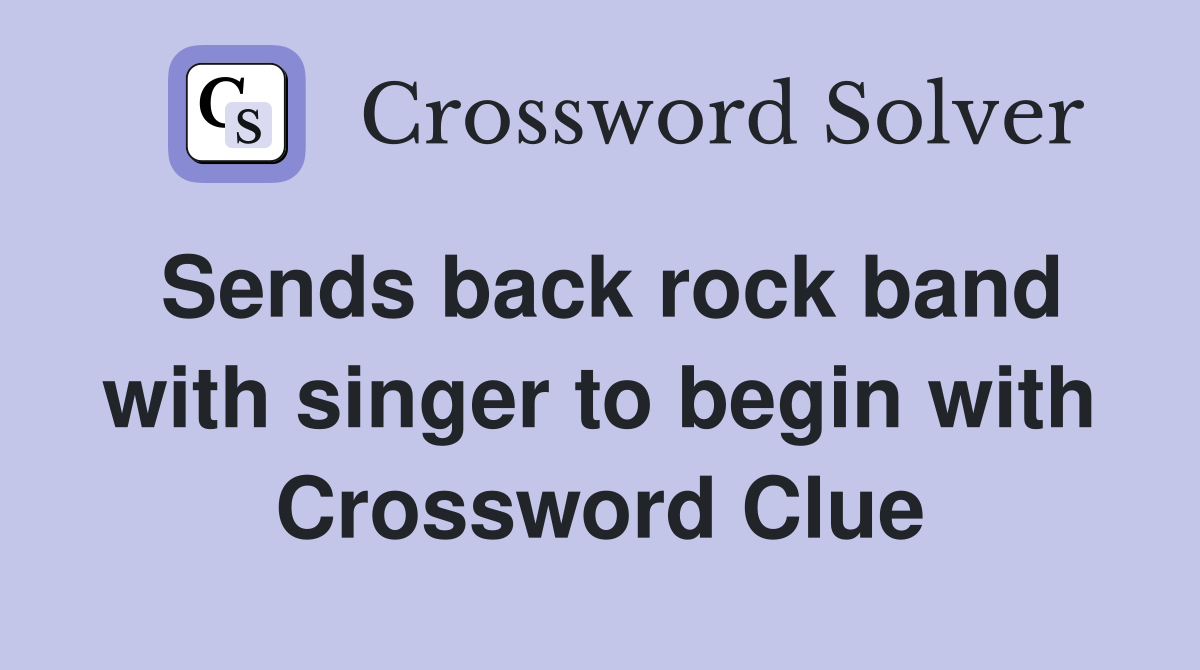Sends back rock band with singer to begin with Crossword Clue