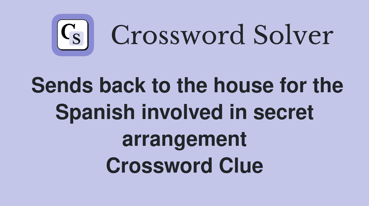 Sends back to the house for the Spanish involved in secret arrangement Crossword Clue