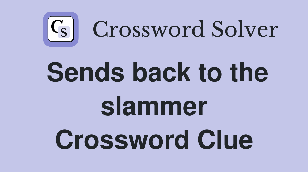 Sends back to the slammer Crossword Clue