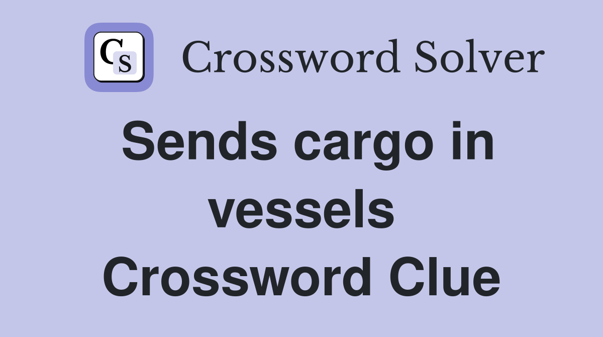 Sends cargo in vessels Crossword Clue