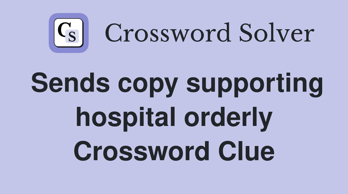 Sends copy supporting hospital orderly Crossword Clue