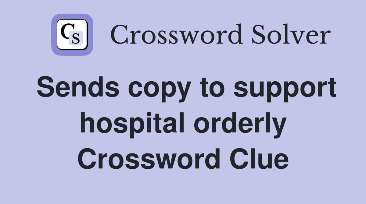 Sends copy to support hospital orderly Crossword Clue