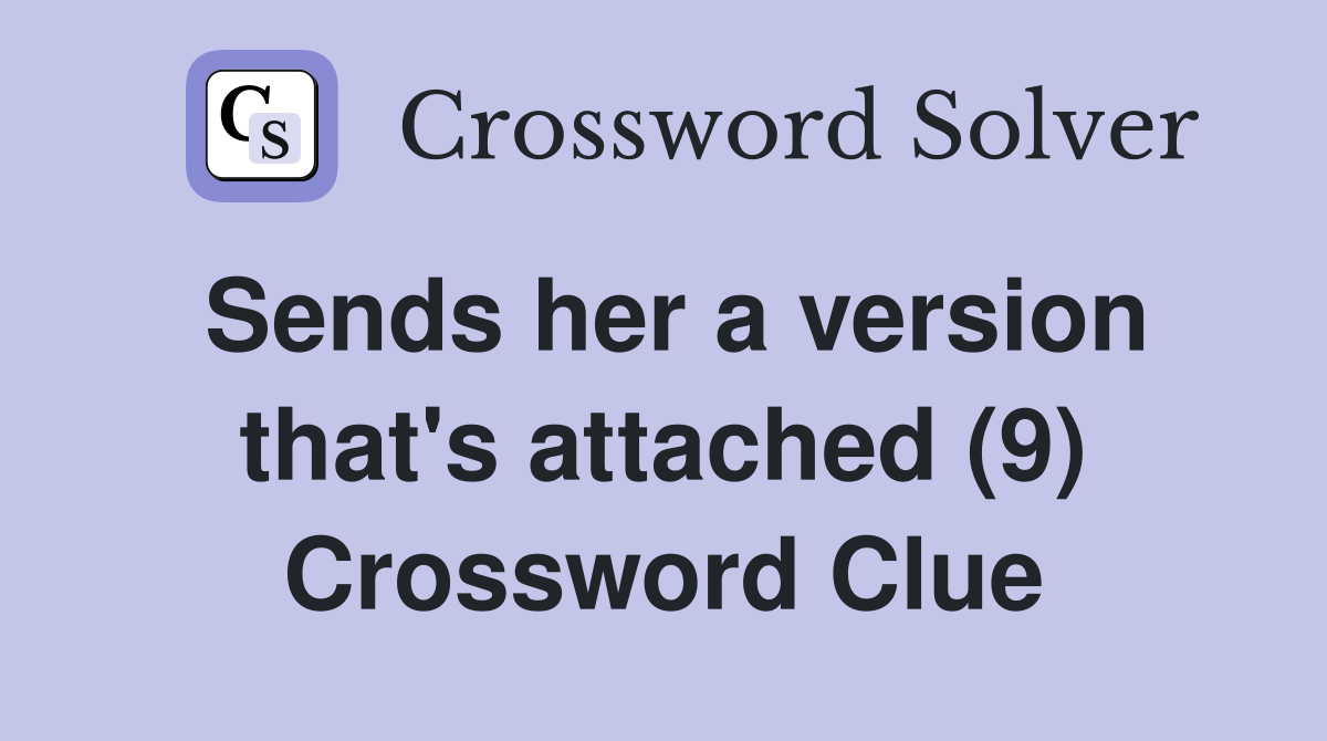 Sends her a version that's attached (9) Crossword Clue