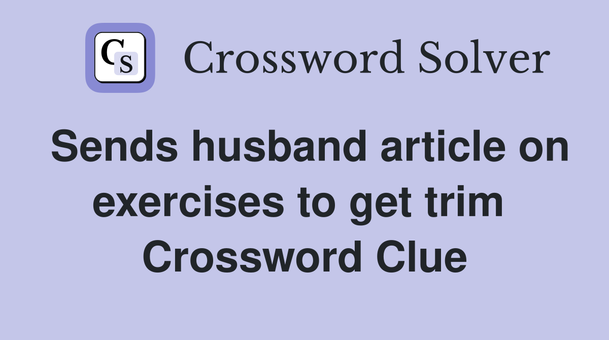 Sends husband article on exercises to get trim  Crossword Clue