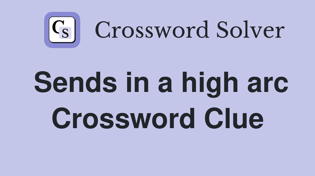 Sends in a high arc Crossword Clue