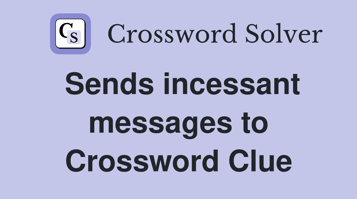 Sends incessant messages to Crossword Clue