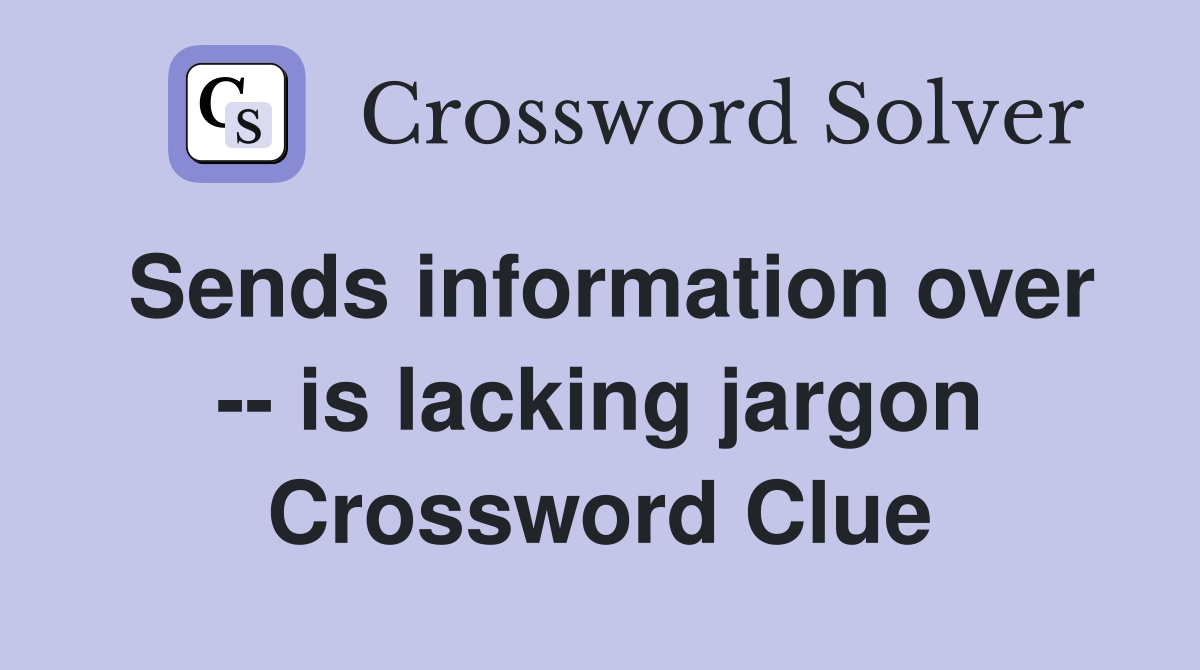 Sends information over -- is lacking jargon Crossword Clue