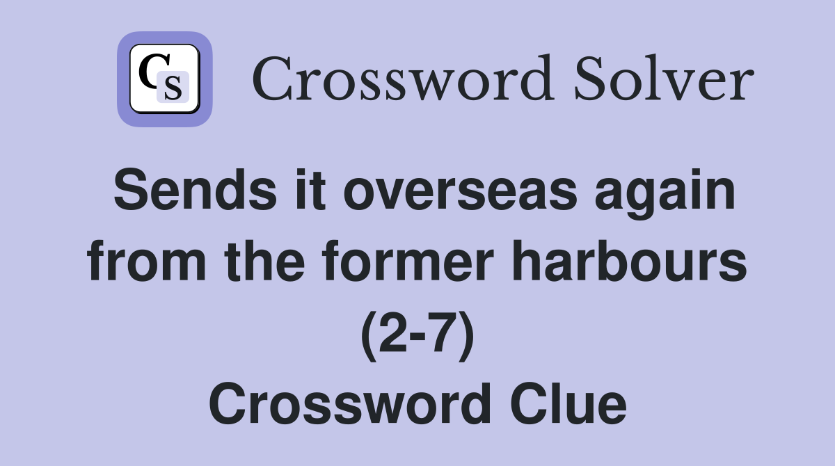 Sends it overseas again from the former harbours (2-7) Crossword Clue