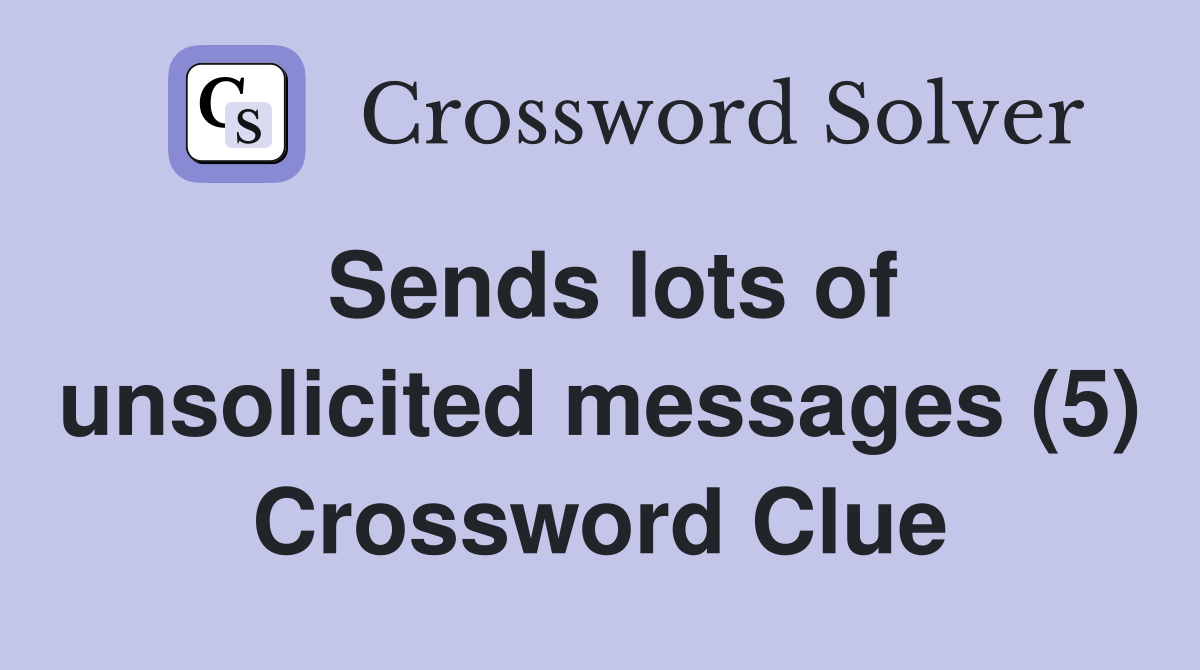 Sends lots of unsolicited messages (5) Crossword Clue