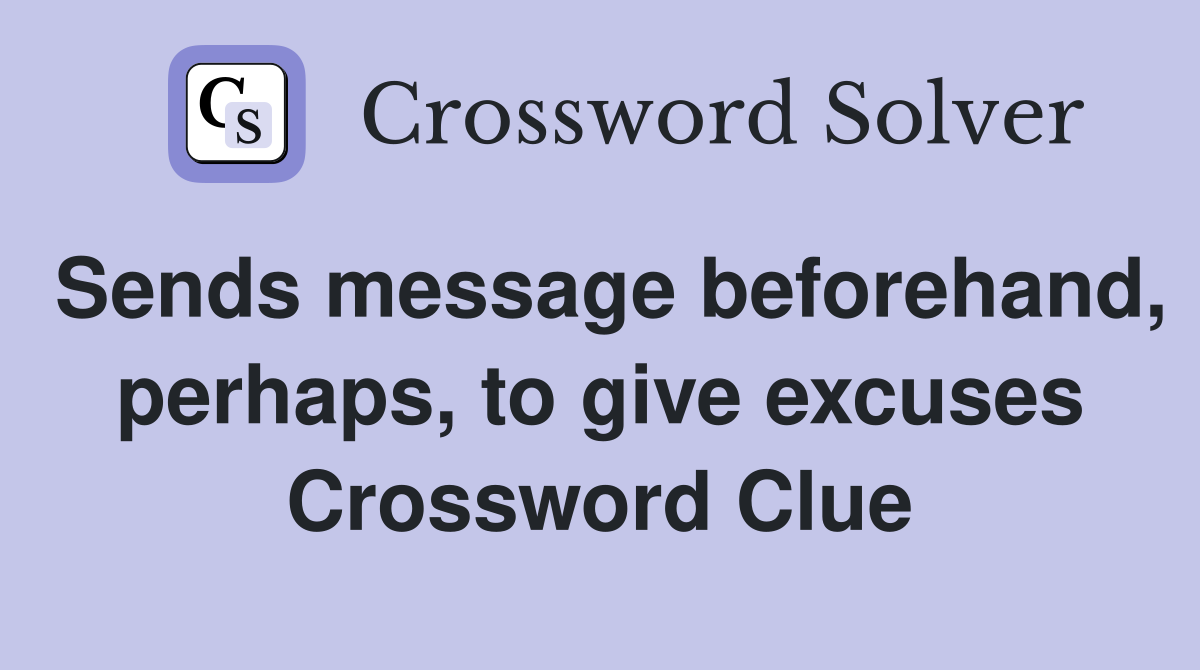Sends message beforehand, perhaps, to give excuses Crossword Clue