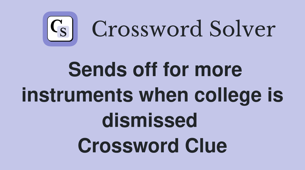 Sends off for more instruments when college is dismissed  Crossword Clue