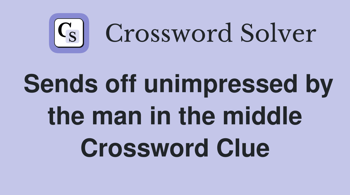 Sends off unimpressed by the man in the middle Crossword Clue