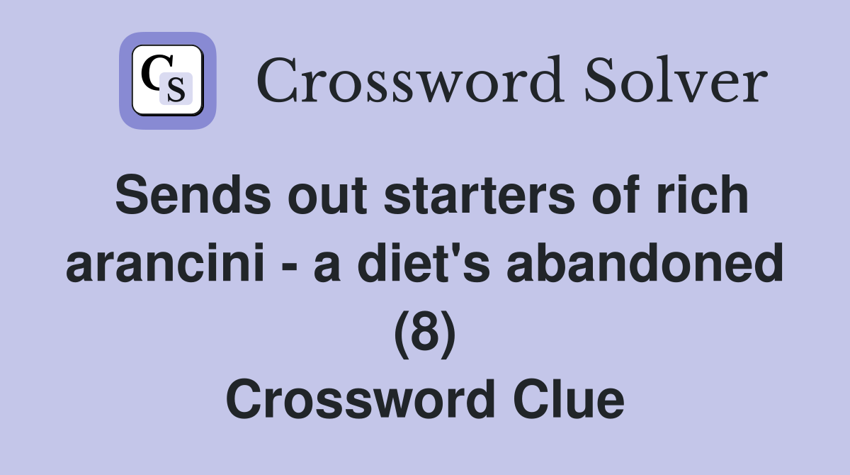 Sends out starters of rich arancini - a diet's abandoned (8) Crossword Clue