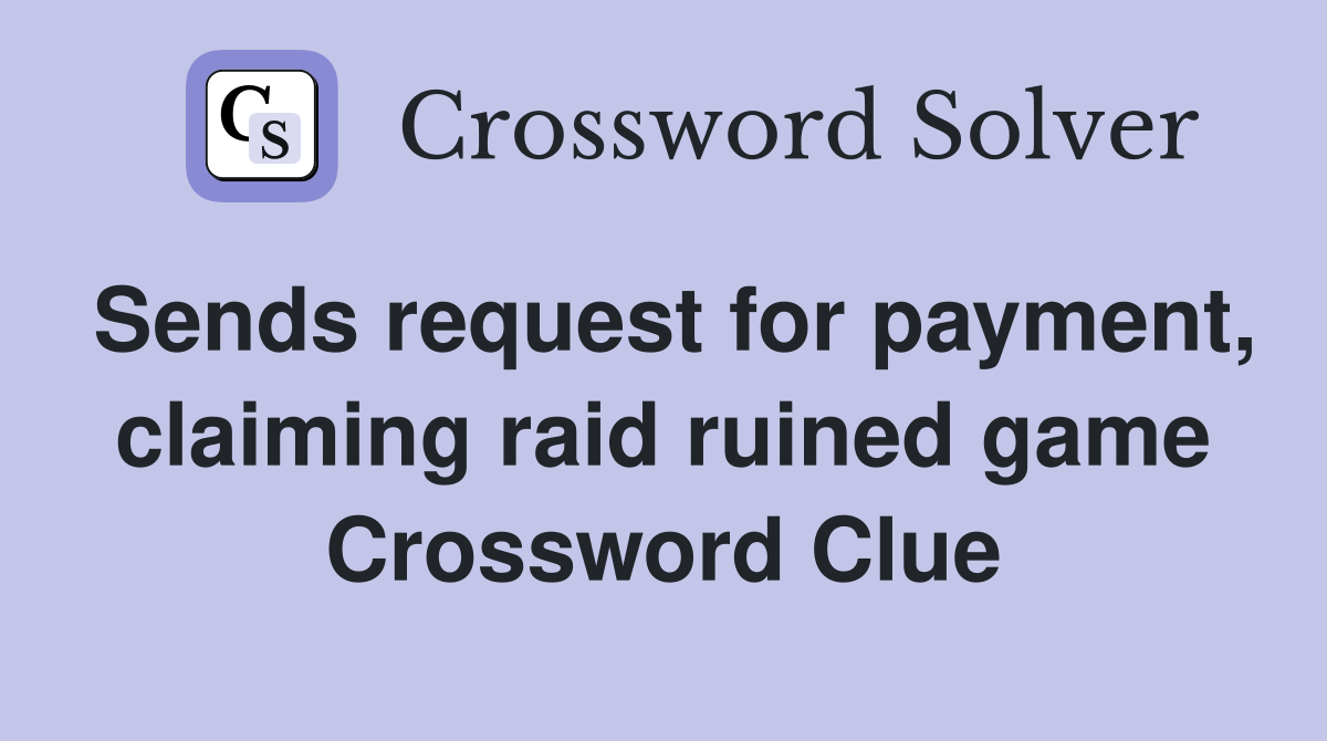 Sends request for payment, claiming raid ruined game Crossword Clue