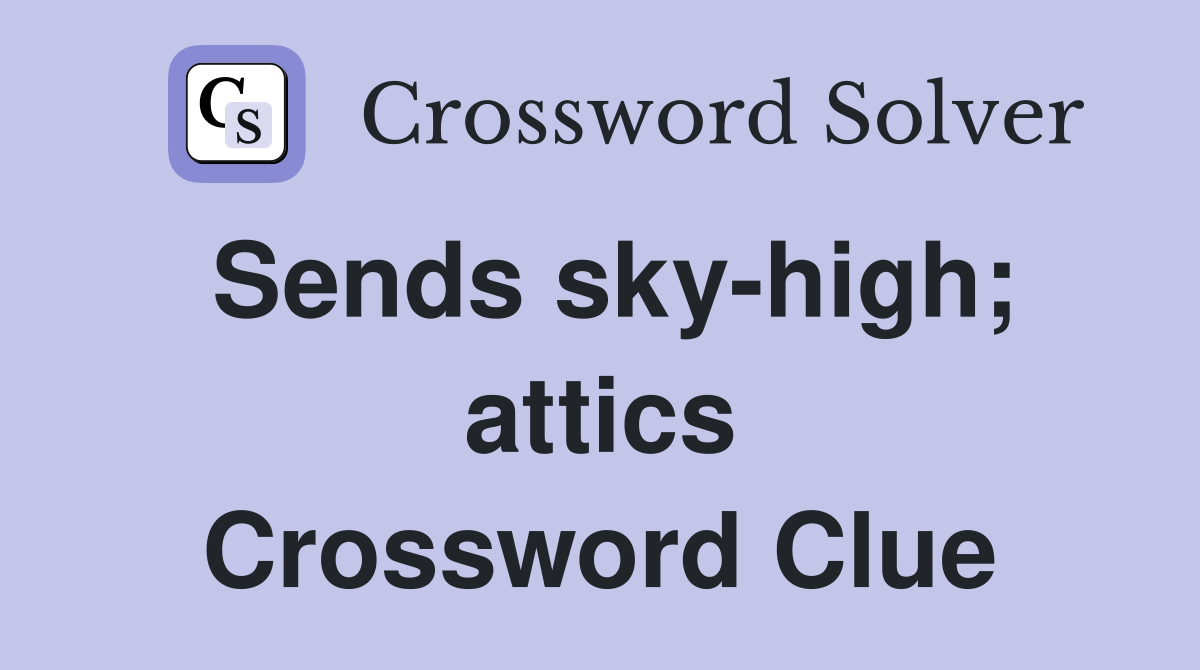 Sends sky-high; attics Crossword Clue