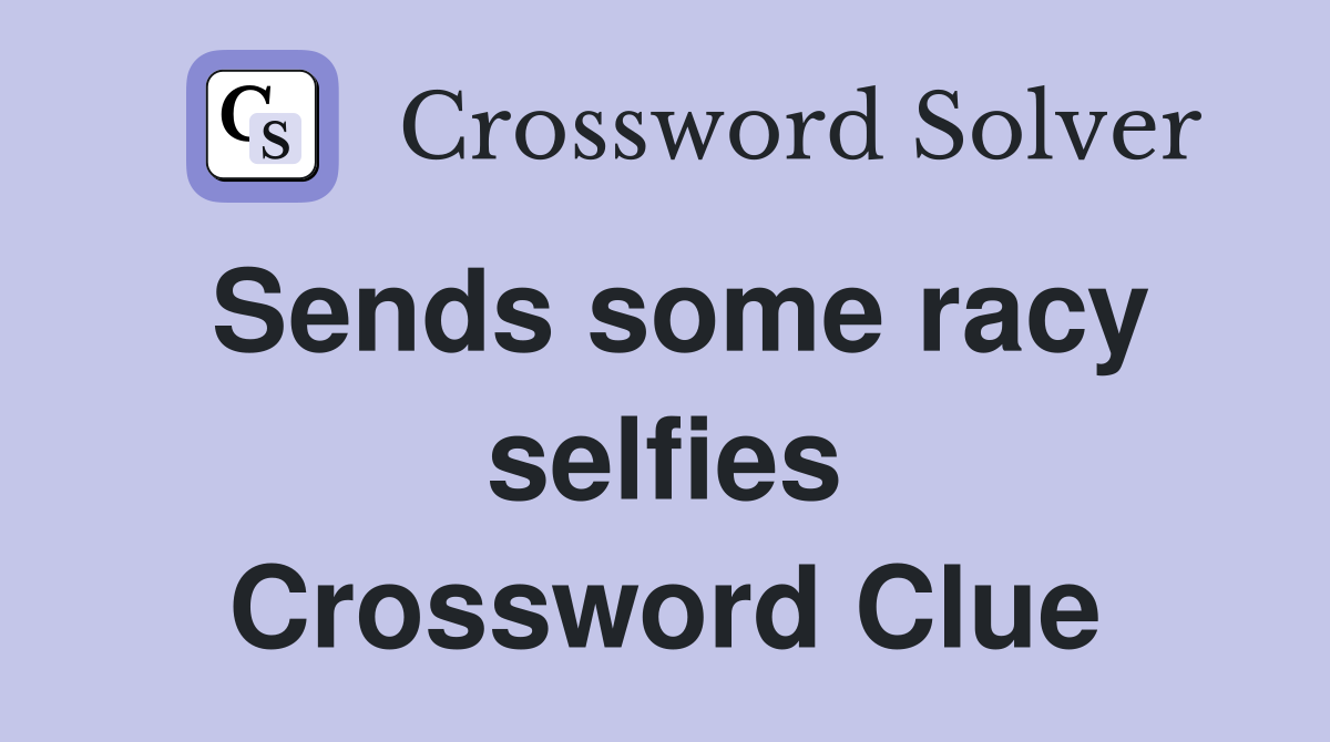 Sends some racy selfies Crossword Clue