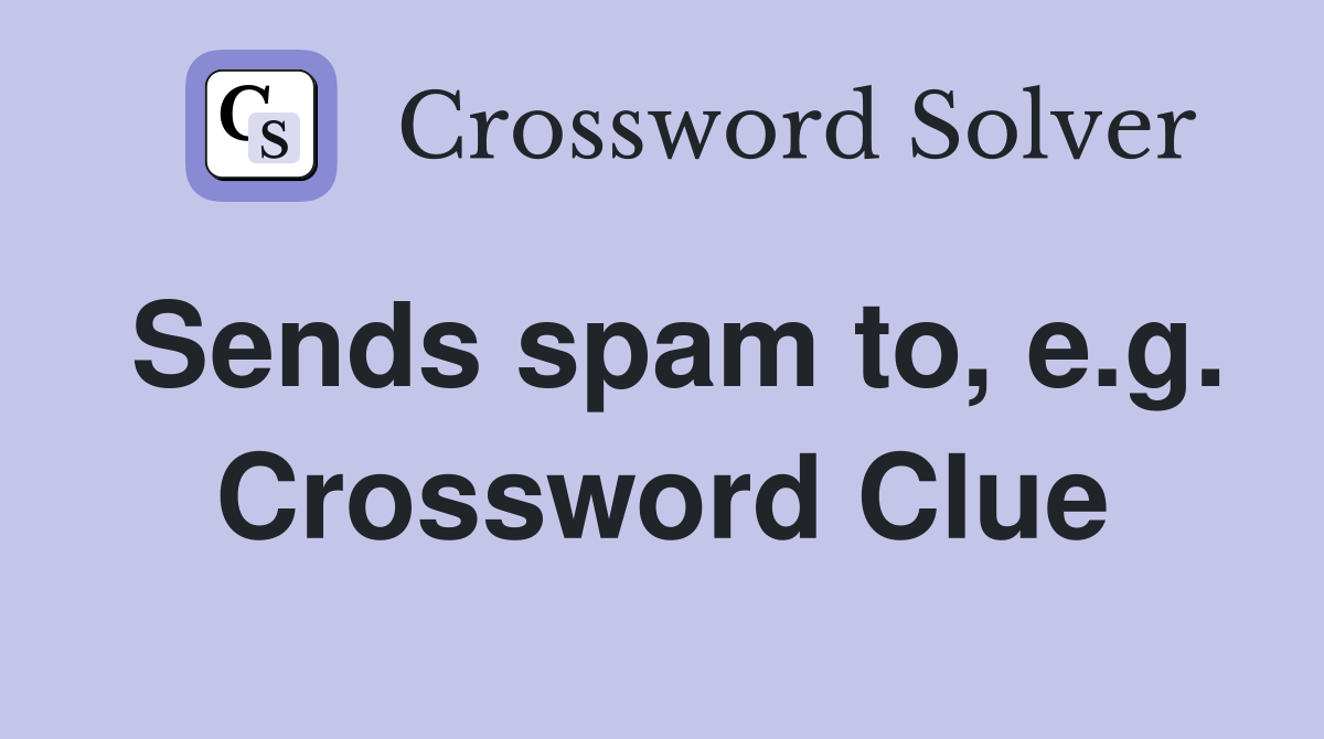 Sends spam to, e.g. Crossword Clue