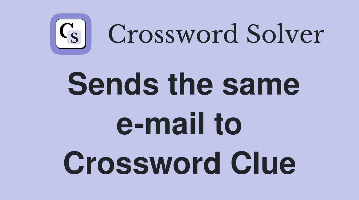 Sends the same e-mail to Crossword Clue