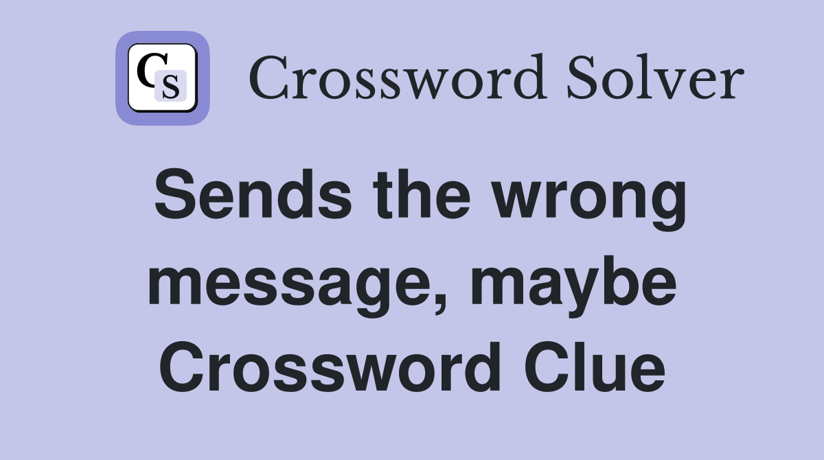 Sends the wrong message, maybe Crossword Clue