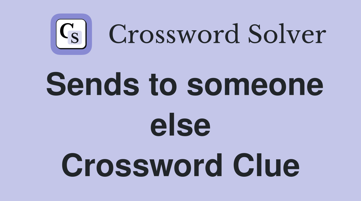 Sends to someone else Crossword Clue
