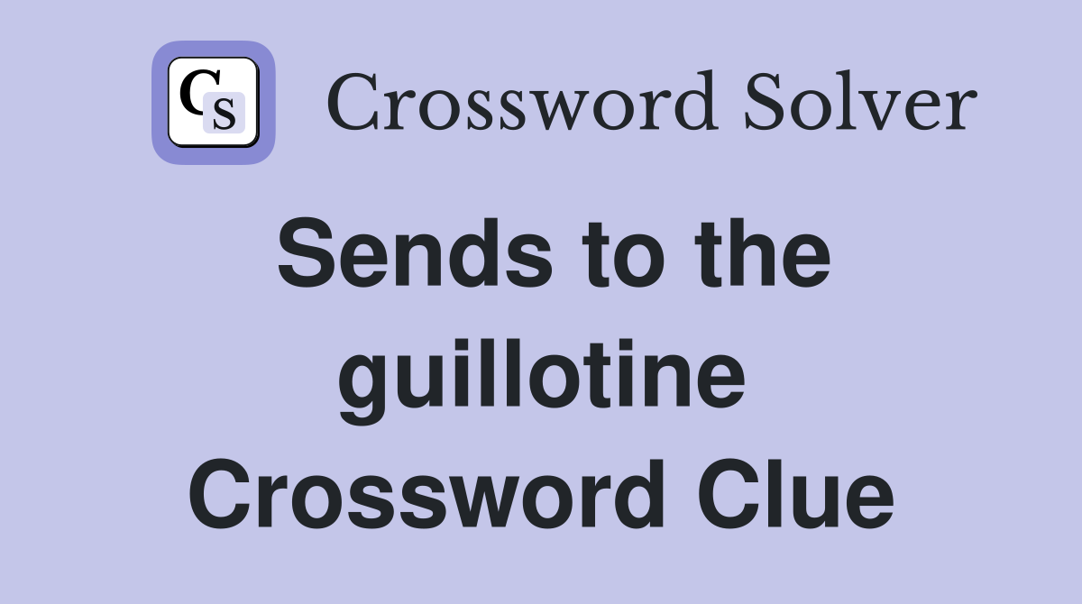 Sends to the guillotine Crossword Clue