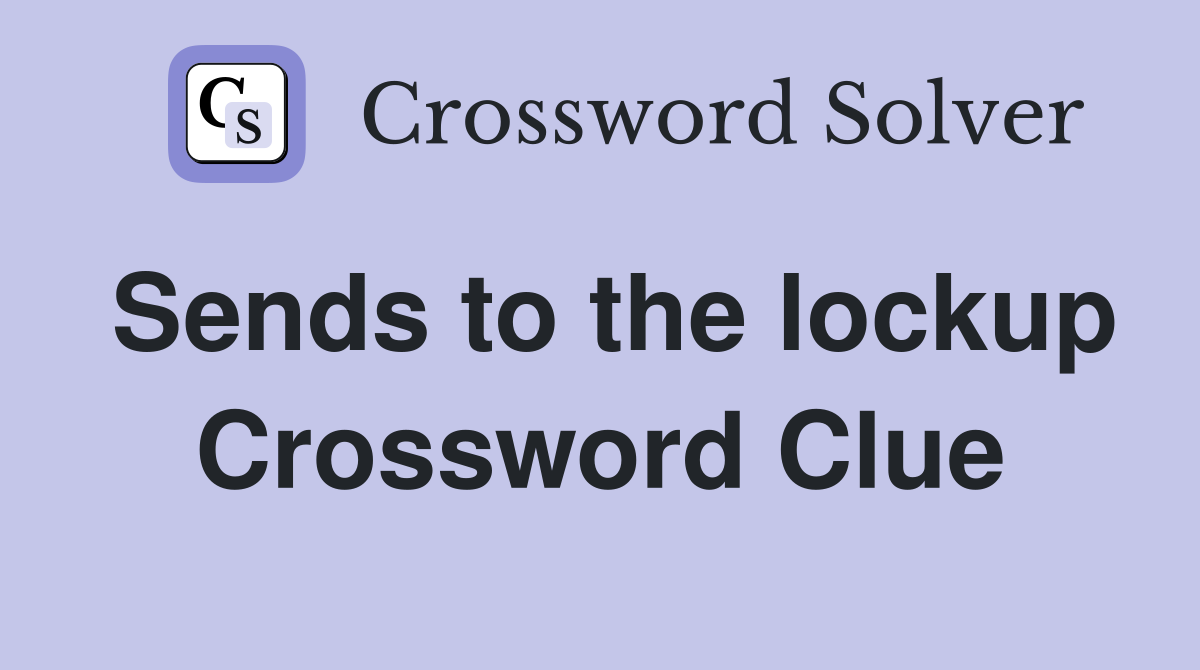 Sends to the lockup Crossword Clue