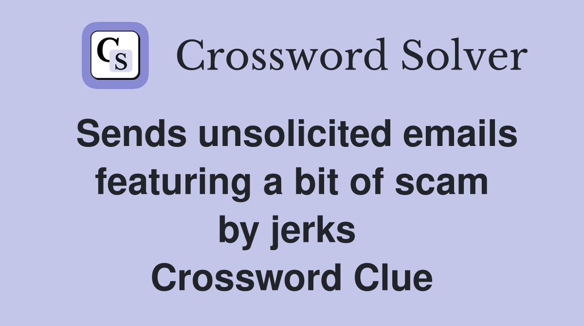 Sends unsolicited emails featuring a bit of scam by jerks  Crossword Clue