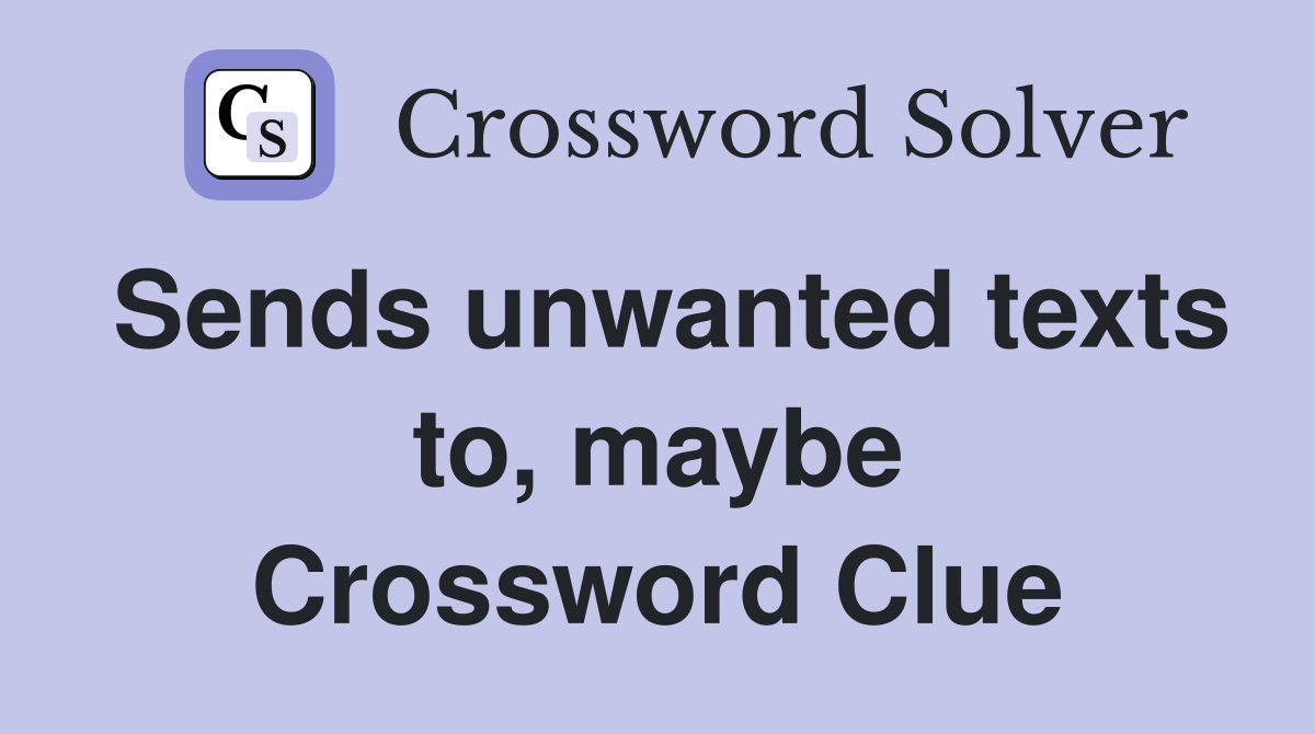Sends unwanted texts to, maybe Crossword Clue