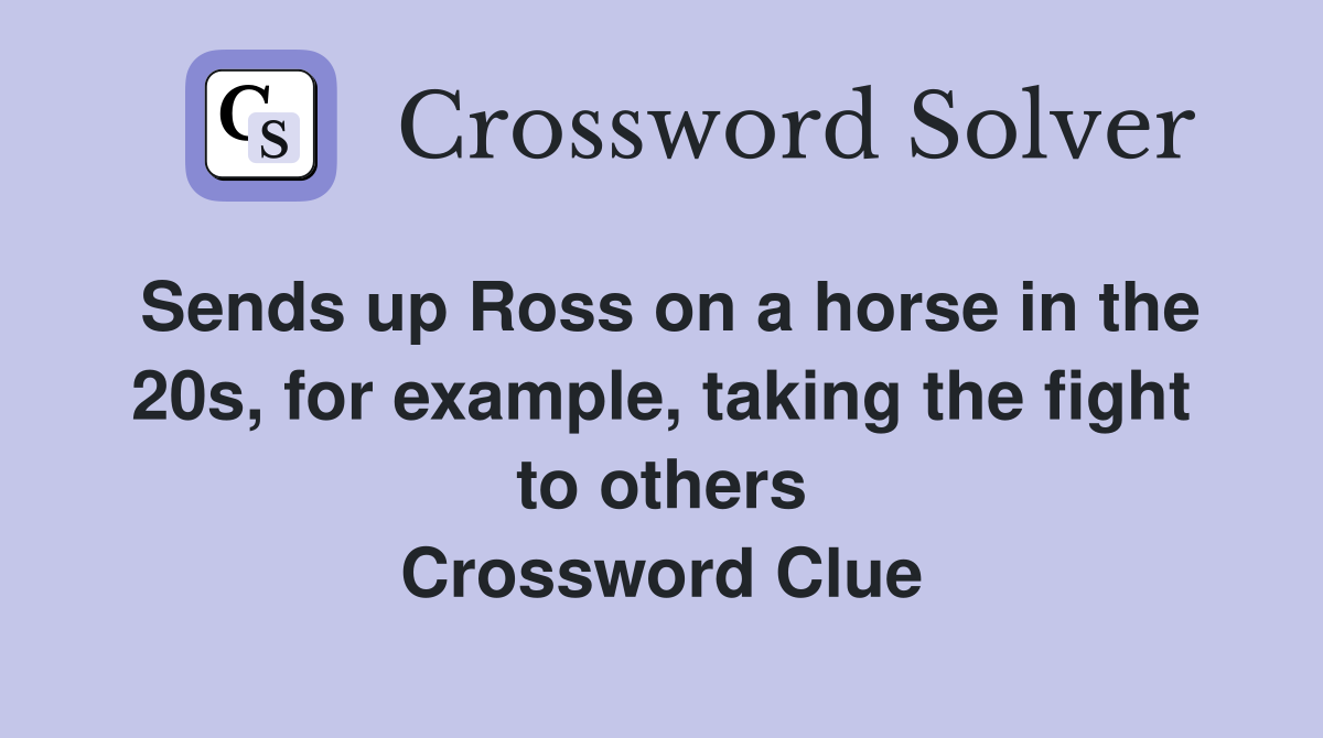 Sends up Ross on a horse in the 20s, for example, taking the fight to others Crossword Clue