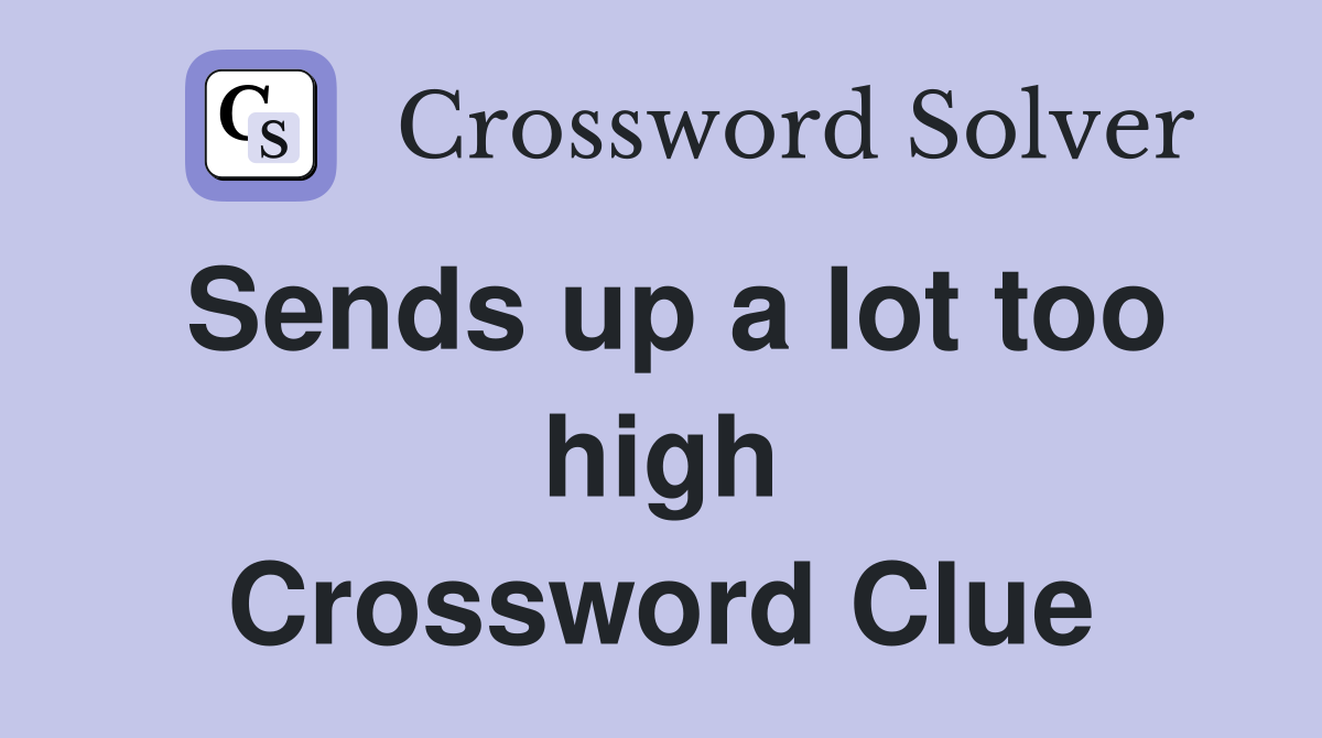 Sends up a lot too high Crossword Clue