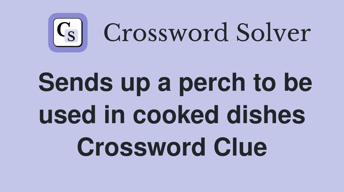 Sends up a perch to be used in cooked dishes Crossword Clue