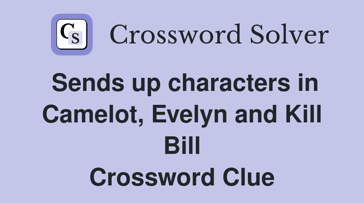 Sends up characters in Camelot, Evelyn and Kill Bill Crossword Clue