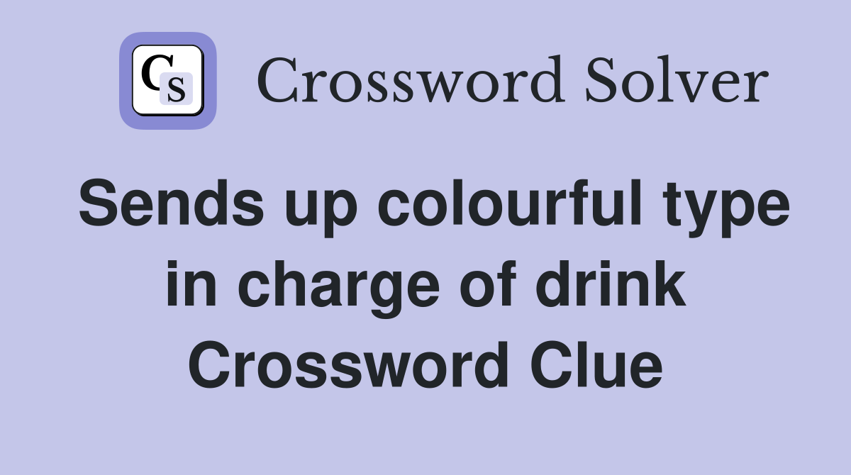 Sends up colourful type in charge of drink Crossword Clue