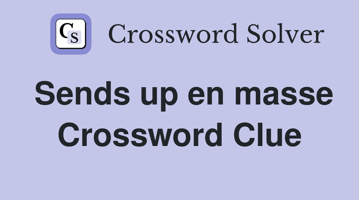 Sends up en masse Crossword Clue