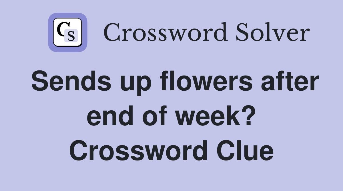 Sends up flowers after end of week? Crossword Clue