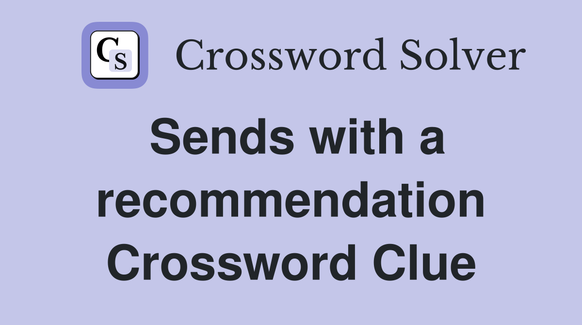 Sends with a recommendation Crossword Clue