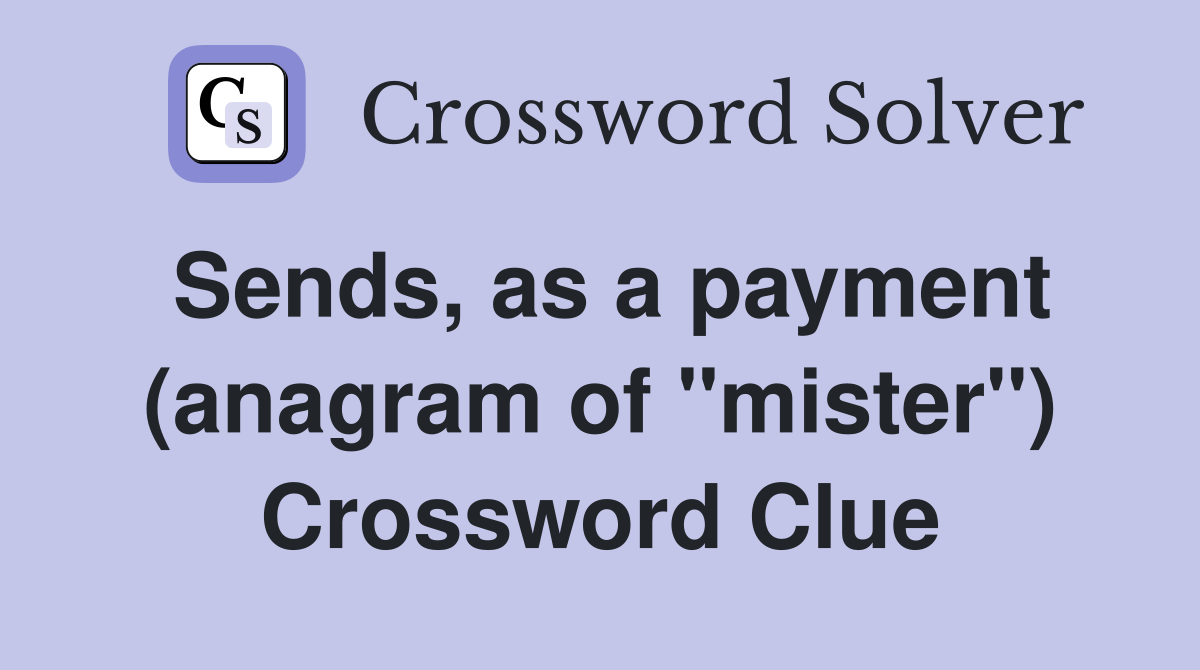 Sends, as a payment (anagram of "mister") Crossword Clue
