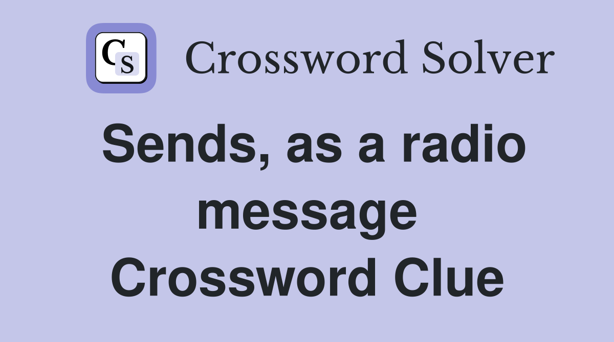 Sends, as a radio message Crossword Clue