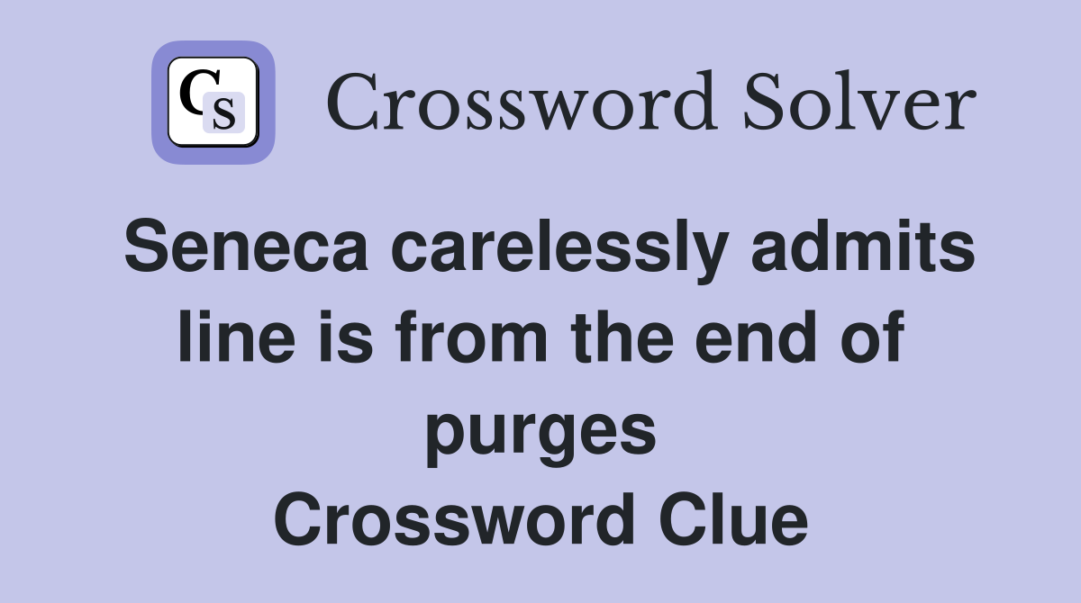 Seneca carelessly admits line is from the end of purges Crossword Clue