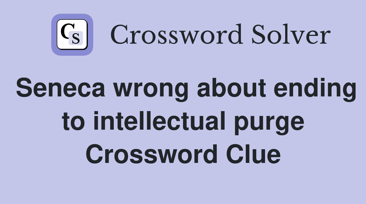 Seneca wrong about ending to intellectual purge Crossword Clue