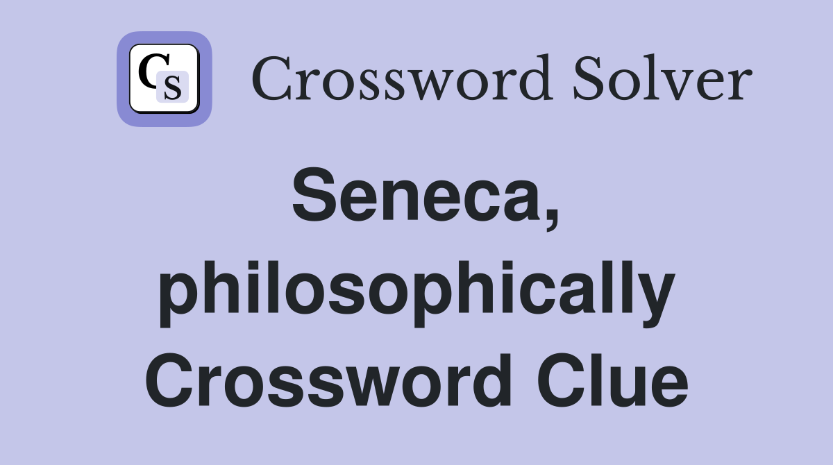 Seneca, philosophically Crossword Clue
