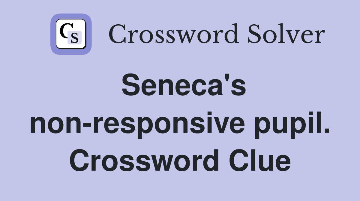 Seneca's non-responsive pupil. Crossword Clue