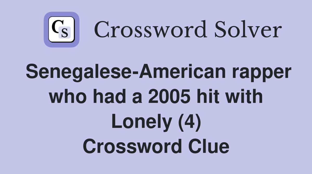 Senegalese-American rapper who had a 2005 hit with Lonely (4) Crossword Clue