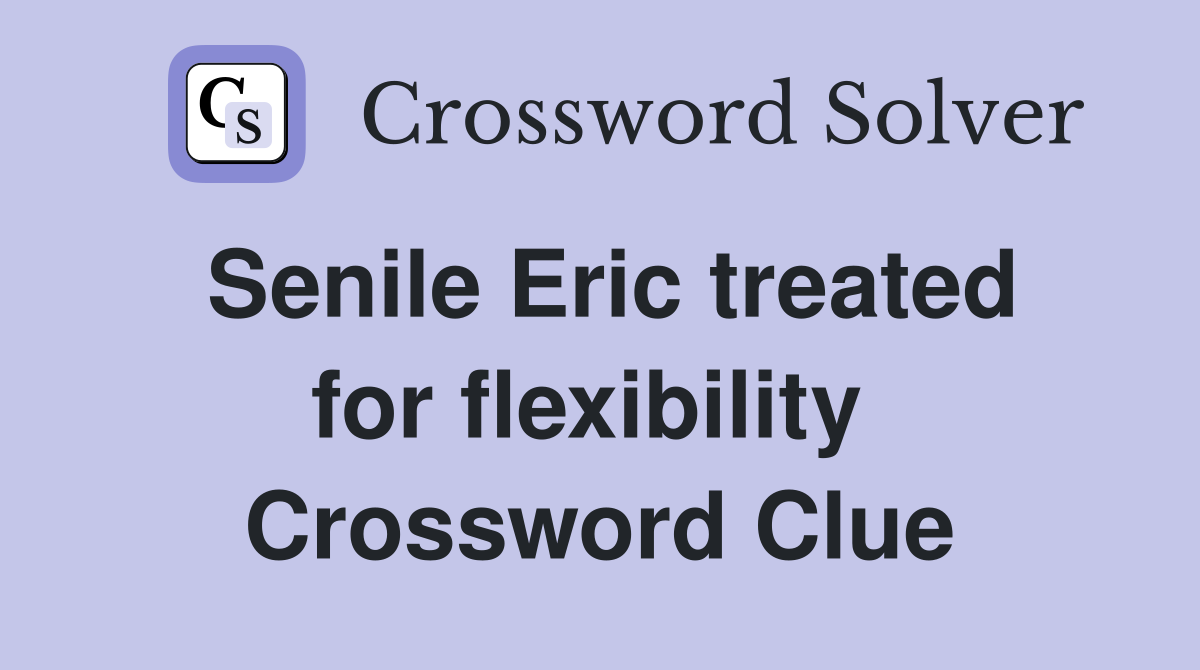 Senile Eric treated for flexibility  Crossword Clue