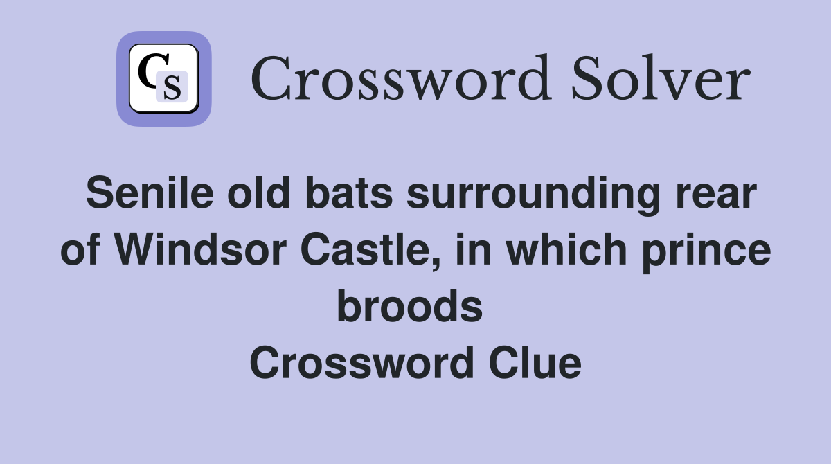 Senile old bats surrounding rear of Windsor Castle, in which prince broods  Crossword Clue