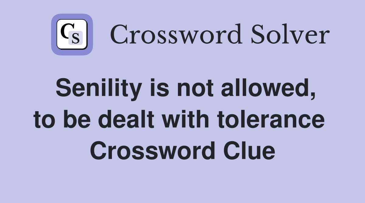 Senility is not allowed, to be dealt with tolerance  Crossword Clue