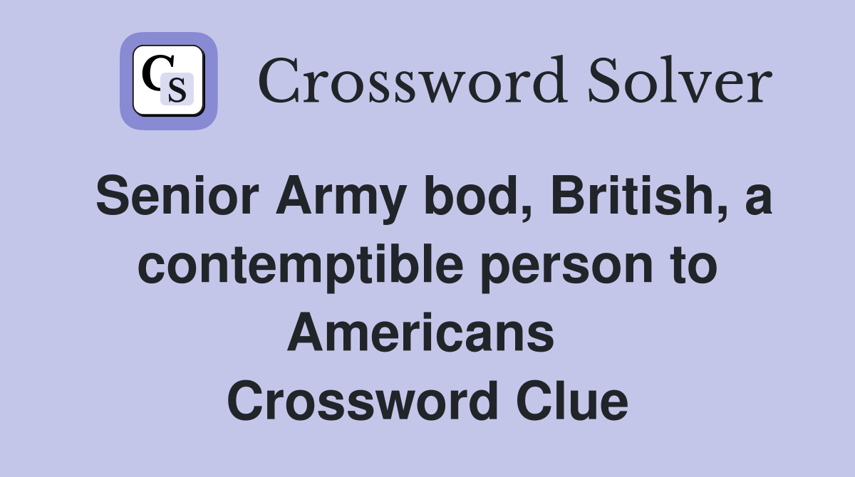 Senior Army bod, British, a contemptible person to Americans  Crossword Clue