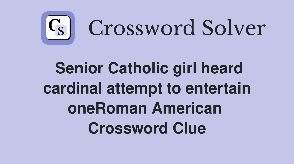Senior Catholic girl heard cardinal attempt to entertain oneRoman American  Crossword Clue
